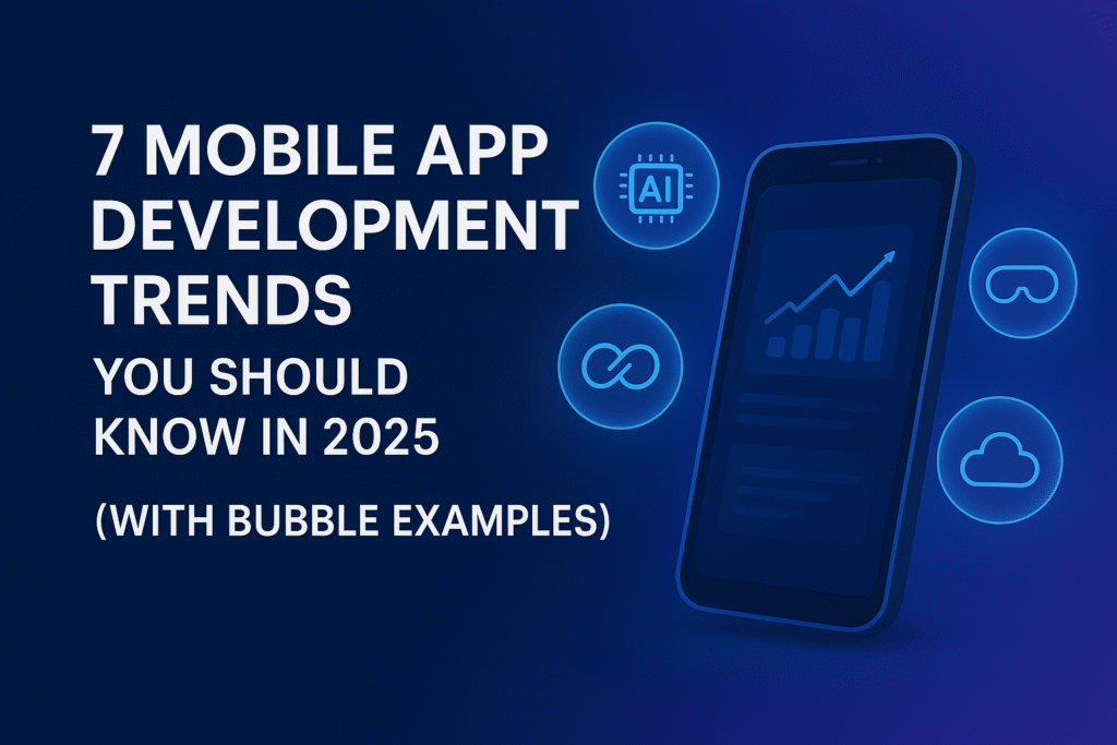 7 Mobile App Development Trends You Should Know in 2025 (With Bubble Examples)